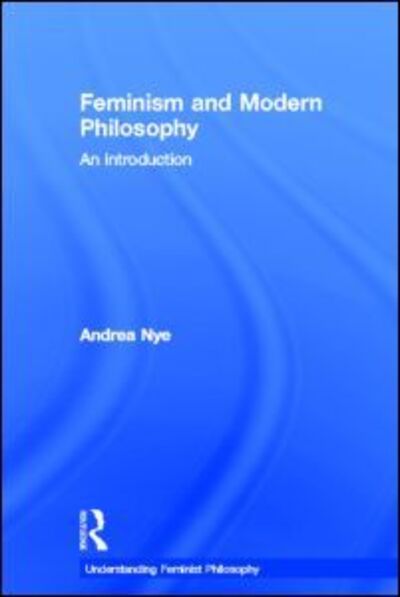 Feminism and Modern Philosophy - Understanding Feminist Philosophy - Andrea Nye - Books - Taylor & Francis Ltd - 9780415266543 - June 17, 2004