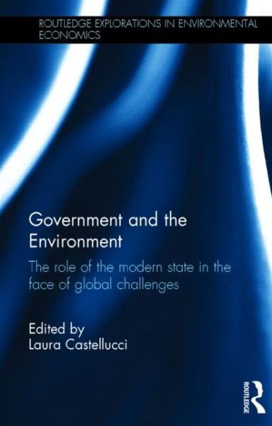 Cover for Laura Castellucci · Government and the Environment: The Role of the Modern State in the Face of Global Challenges - Routledge Explorations in Environmental Economics (Hardcover Book) (2014)