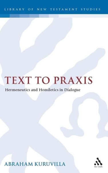 Cover for Kuruvilla, Dr. Abraham (Dallas Theological Seminary) · Text to Praxis: Hermeneutics and Homiletics in Dialogue - The Library of New Testament Studies (Hardcover bog) (2009)