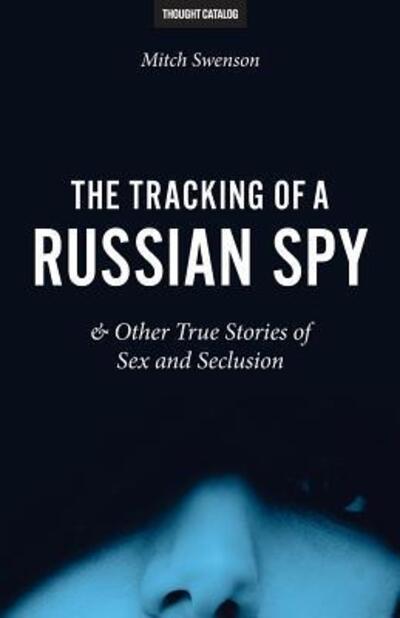 Cover for Mitch Swenson · The Tracking of a Russian Spy &amp; Other True Stories of Sex and Seclusion (Paperback Book) (2016)