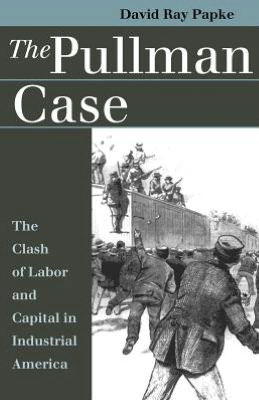 The Pullman Case: Clash of Labor and Capital in Industrial America - Landmark Law Cases and American Society - David Ray Papke - Bøger - University Press of Kansas - 9780700609543 - 30. april 1999