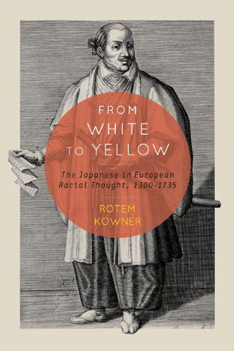 Cover for Rotem Kowner · From White to Yellow: The Japanese in European Racial Thought, 1300-1735 - McGill-Queen’s Studies in the Hist of Id (Inbunden Bok) (2014)