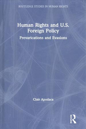 Cover for Apodaca, Clair (Virginia Tech University, USA) · Human Rights and U.S. Foreign Policy: Prevarications and Evasions - Routledge Studies in Human Rights (Hardcover Book) (2019)