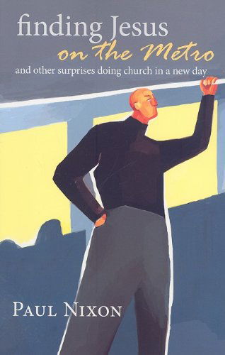 Cover for Paul Nixon · Finding Jesus on the Metro: and Other Surprises Doing Church in a New Day (Paperback Book) (2009)