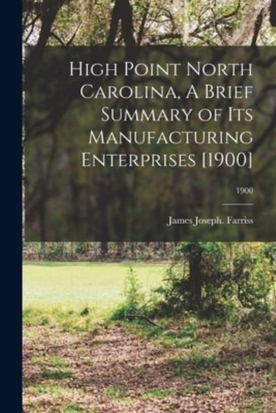 Cover for James Joseph Farriss · High Point North Carolina, A Brief Summary of Its Manufacturing Enterprises [1900]; 1900 (Paperback Bog) (2021)