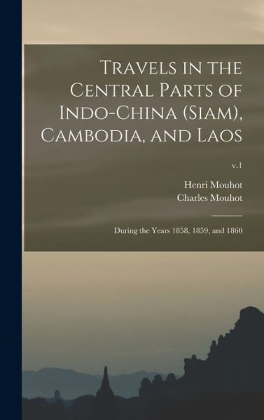 Cover for Henri 1826-1861 Mouhot · Travels in the Central Parts of Indo-China (Siam), Cambodia, and Laos: During the Years 1858, 1859, and 1860; v.1 (Hardcover Book) (2021)