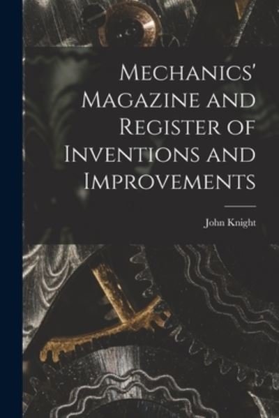 Cover for John Knight · Mechanics' Magazine and Register of Inventions and Improvements (Paperback Book) (2021)