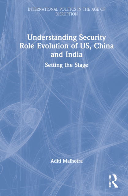 Cover for Aditi Malhotra · Understanding Security Role Evolution of US, China, and India: Setting the Stage - International Politics in the Age of Disruption (Gebundenes Buch) (2022)