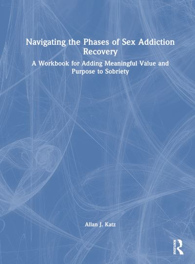 Cover for Katz, Allan J. (Private practice, Tennessee, USA) · Navigating the Phases of Sex Addiction Recovery: A Workbook for Adding Meaningful Value and Purpose to Sobriety (Hardcover Book) (2024)