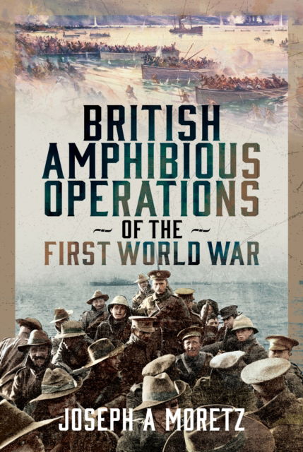 British Amphibious Operations of the First World War - Joseph Moretz - Bücher - Pen & Sword Books Ltd - 9781036123543 - 30. September 2025