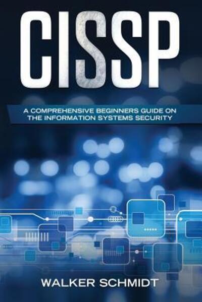 CISSP A Comprehensive Beginners Guide on the Information Systems Security - Walker Schmidt - Books - Independently published - 9781092592543 - April 3, 2019
