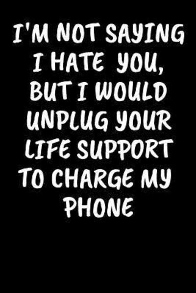 I'm Not Saying I Hate You, But I Would Unplug Your Life Support To Charge My Phone - Adult Gratitude Journals & Notebooks - Bøger - Independently published - 9781096565543 - 1. maj 2019