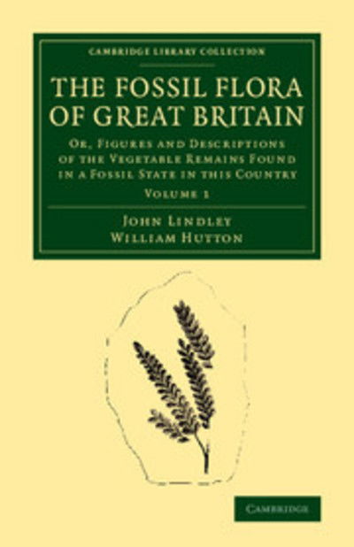 Cover for John Lindley · The Fossil Flora of Great Britain: Or, Figures and Descriptions of the Vegetable Remains Found in a Fossil State in this Country - Cambridge Library Collection - Earth Science (Paperback Book) (2014)
