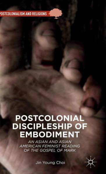 Cover for Jin Young Choi · Postcolonial Discipleship of Embodiment: An Asian and Asian American Feminist Reading of the Gospel of Mark - Postcolonialism and Religions (Hardcover Book) [1st ed. 2015 edition] (2015)