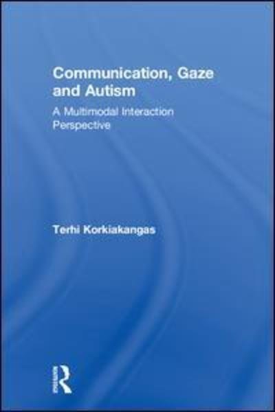 Cover for Korkiakangas, Terhi (UCL Institute of Education, UK) · Communication, Gaze and Autism: A Multimodal Interaction Perspective (Hardcover Book) (2018)