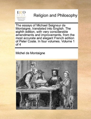 The Essays of Michael Seigneur De Montaigne, Translated into English. the Eighth Edition, with Very Considerable Amendments and Improvements, from the ... Peter Coste. in Four Volumes. Volume 1 of 4 - Michel De Montaigne - Książki - Gale ECCO, Print Editions - 9781140677543 - 27 maja 2010