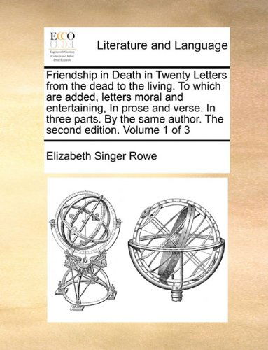 Friendship in Death in Twenty Letters from the Dead to the Living. to Which Are Added, Letters Moral and Entertaining, in Prose and Verse. in Three ... Author. the Second Edition. Volume 1 of 3 - Elizabeth Singer Rowe - Bücher - Gale ECCO, Print Editions - 9781140750543 - 27. Mai 2010