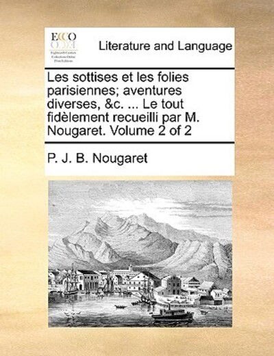 Cover for P J B Nougaret · Les Sottises et Les Folies Parisiennes; Aventures Diverses, &amp;c. ... Le Tout Fidlement Recueilli Par M. Nougaret. Volume 2 of 2 (Paperback Book) (2010)