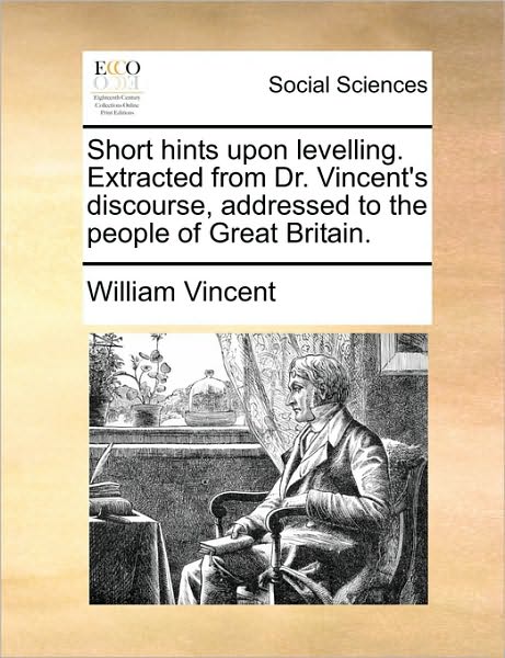 Short Hints Upon Levelling. Extracted from Dr. Vincent's Discourse, Addressed to the People of Great Britain. - William Vincent - Books - Gale Ecco, Print Editions - 9781170629543 - May 29, 2010