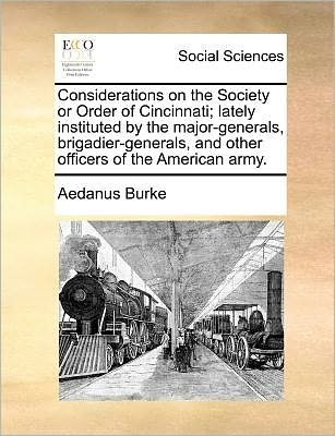 Cover for Aedanus Burke · Considerations on the Society or Order of Cincinnati; Lately Instituted by the Major-generals, Brigadier-generals, and Other Officers of the American Army. (Paperback Bog) (2010)
