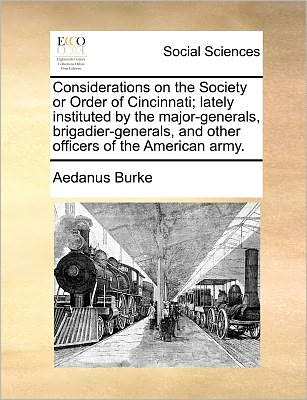 Cover for Aedanus Burke · Considerations on the Society or Order of Cincinnati; Lately Instituted by the Major-generals, Brigadier-generals, and Other Officers of the American Army. (Paperback Book) (2010)