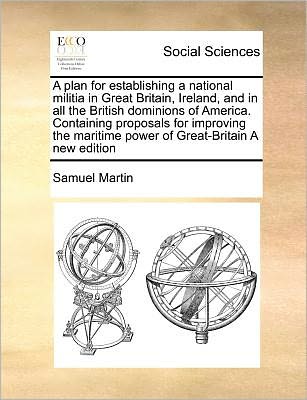 Cover for Samuel Martin · A Plan for Establishing a National Militia in Great Britain, Ireland, and in All the British Dominions of America. Containing Proposals for Improving Th (Paperback Book) (2010)