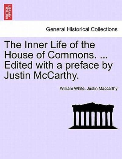 The Inner Life of the House of Commons. ... Edited with a Preface by Justin Mccarthy. - William White - Books - British Library, Historical Print Editio - 9781241558543 - March 1, 2011
