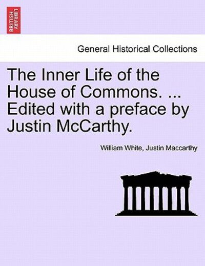 The Inner Life of the House of Commons. ... Edited with a Preface by Justin Mccarthy. - William White - Livros - British Library, Historical Print Editio - 9781241558543 - 1 de março de 2011