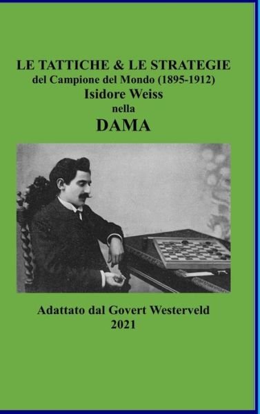 Cover for Govert Westerveld · Le Tattiche &amp; le Strategie del Campione del Mondo (1895-1912) Isidore Weiss nella Dama (Innbunden bok) (2021)