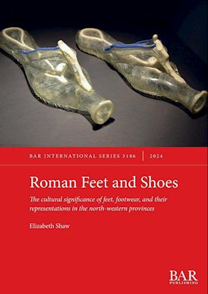 Cover for Elizabeth Shaw · Roman Feet and Shoes: The cultural significance of feet, footwear, and their representations in the north-western provinces - International (Paperback Book) (2024)