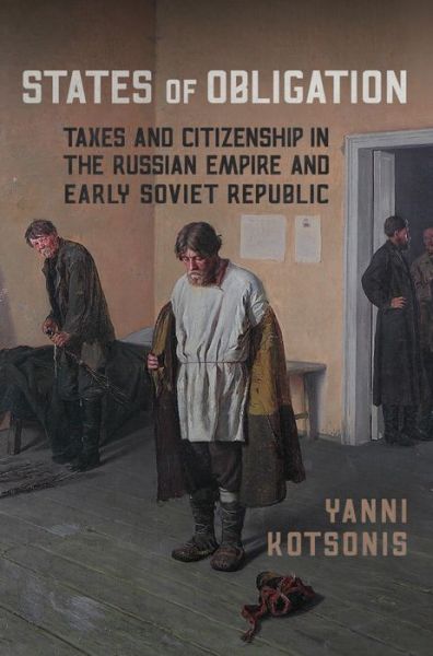 Cover for Yanni Kotsonis · States of Obligation: Taxes and Citizenship in the Russian Empire and Early Soviet Republic (Hardcover Book) (2014)