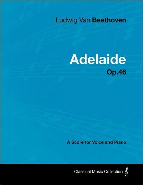Ludwig Van Beethoven - Adelaide - Op.46 - a Score for Voice and Piano - Ludwig Van Beethoven - Livres - Masterson Press - 9781447440543 - 25 janvier 2012