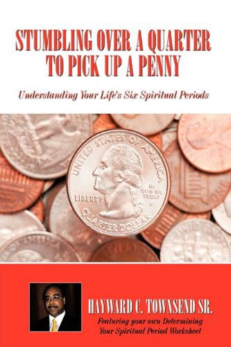 Cover for Hayward C. Townsend Sr. · Stumbling over a Quarter to Pick Up a Penny: Understanding Your Life's Six Spiritual Periods (Hardcover Book) (2009)