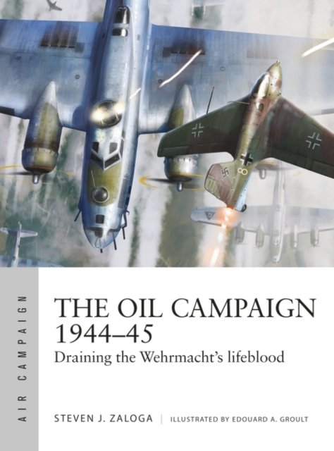 Cover for Steven J. Zaloga · The Oil Campaign 1944–45: Draining the Wehrmacht's lifeblood - Air Campaign (Paperback Book) (2022)