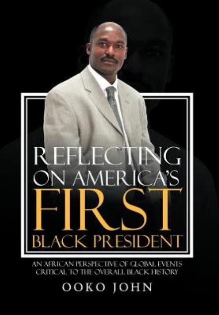 Cover for Ooko John · Reflecting on America's First Black President: an African Perspective of Global Events Critical to the Overall Black History (Innbunden bok) (2012)