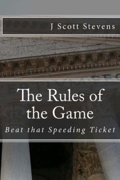 The Rules of the Game: Beat That Speeding Ticket - J Scott Stevens - Livres - Createspace - 9781480065543 - 8 octobre 2012