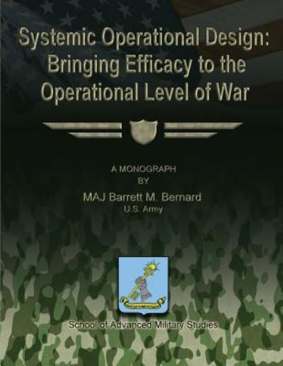 Cover for U S Army Maj Barrett M Bernard · Systemic Operational Design: Bringing Efficacy to the Operational Level of War (Pocketbok) (2012)