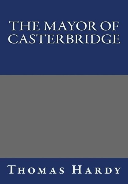 The Mayor of Casterbridge - Thomas Hardy - Books - CreateSpace Independent Publishing Platf - 9781493724543 - November 17, 2013