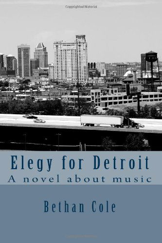 Cover for Bethan Cole · Elegy for Detroit: a Novel About Music (Paperback Book) (2014)