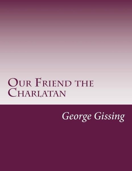 Our Friend the Charlatan - George Gissing - Livros - Createspace - 9781500363543 - 8 de julho de 2014