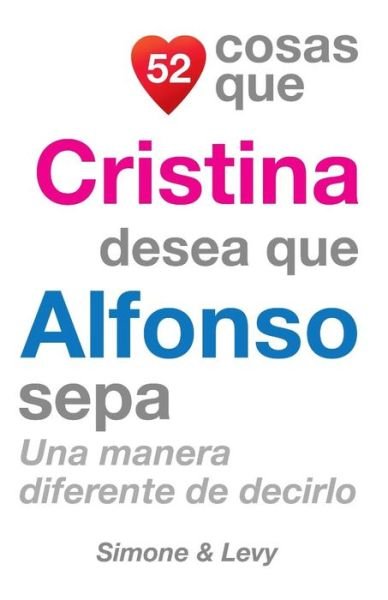 52 Cosas Que Cristina Desea Que Alfonso Sepa: Una Manera Diferente De Decirlo - J L Leyva - Boeken - Createspace - 9781507744543 - 30 oktober 2014