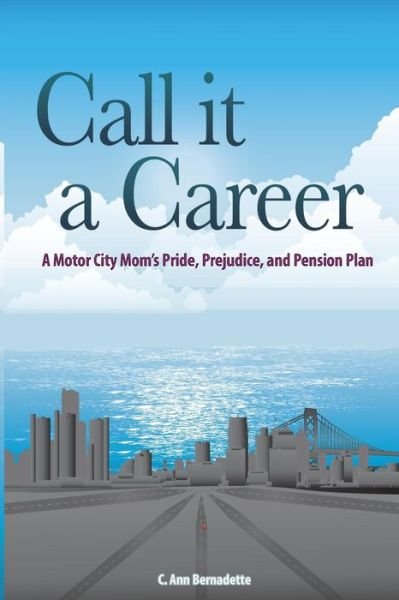 Cover for C Ann Bernadette · Call It a Career: a Motor City Mom's Pride, Prejudice, and Pension Plan (Paperback Bog) (2015)