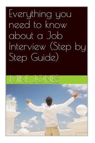 Everything you need to know about a Job Interview (Step by Step Guide) - Mike Jones - Livros - Createspace Independent Publishing Platf - 9781511886543 - 25 de abril de 2015