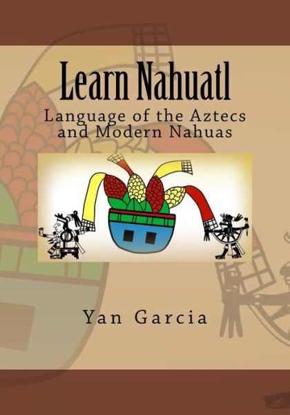 Cover for Yan Garcia · Learn Nahuatl : Language of the Aztecs and Modern Nahuas (Paperback Book) (2016)