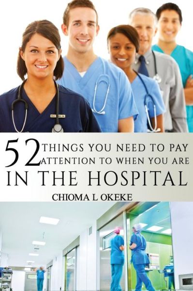 Cover for Chioma L Okeke · 52 Things You Need To Pay Attention To When You Are In The Hospital (Paperback Book) (2016)