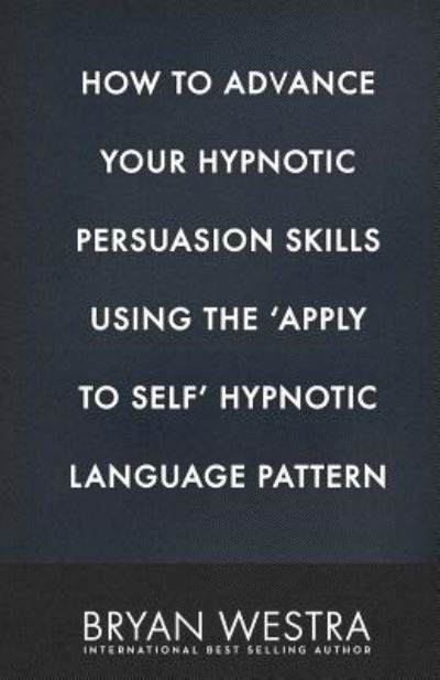 Cover for Bryan Westra · How to Advance Your Hypnotic Persuasion Skills Using the Apply to Self Hypnotic Language Pattern (Taschenbuch) (2017)
