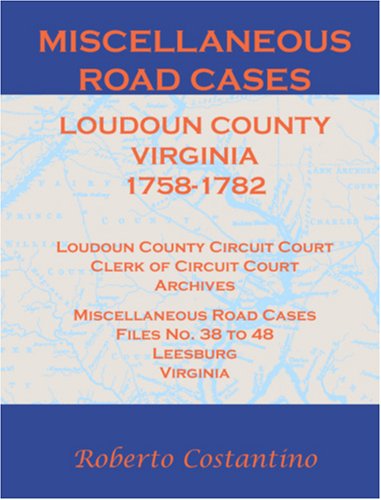 Cover for Roberto Costantino · Miscellaneous Road Cases: Loudon County, Virginia 1758-1782. Loudoun County Circuit Court, Clerk of Circuit Court, Archives, Miscellaneous Road Cases, Files No. 38 to 48, Leesburg, Virginia (Paperback Book) (2009)