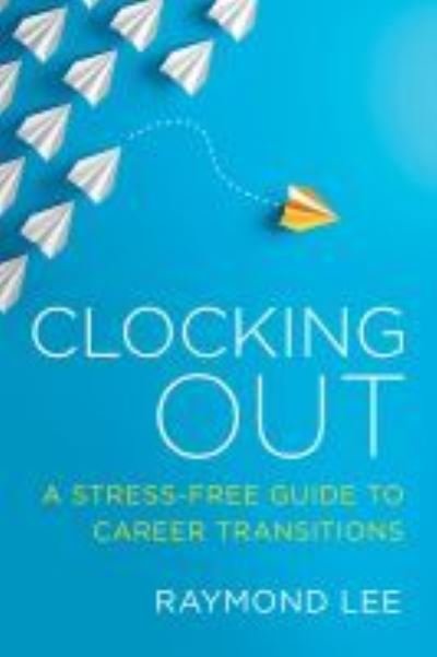 Cover for Raymond Lee · Clocking Out: A Stress-Free Guide to Career Transitions (Taschenbuch) (2020)