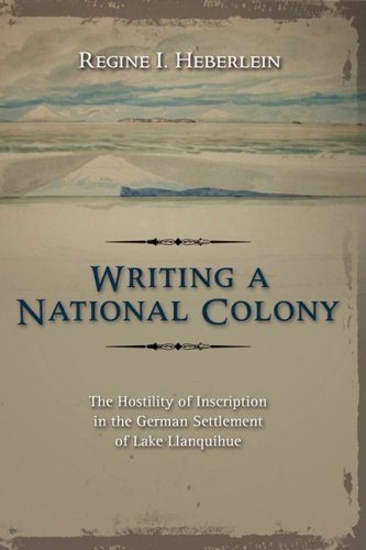 Cover for Regine I. Heberlein · Writing a National Colony: the Hostility of Inscription in the German Settlement of Lake Llanquihue (Hardcover Book) (2008)