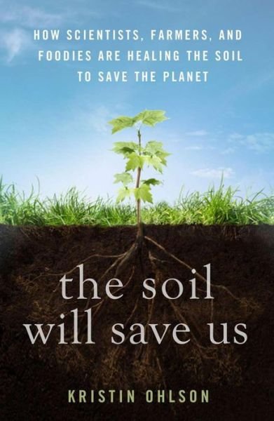 The Soil Will Save Us: How Scientists, Farmers, and Foodies Are Healing the Soil to Save the Planet - Kristin Ohlson - Kirjat - Rodale Press - 9781609615543 - tiistai 18. maaliskuuta 2014